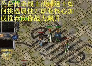 公益传奇战士法师道士如何挑选属性？职业核心加成推荐助你战力飙升