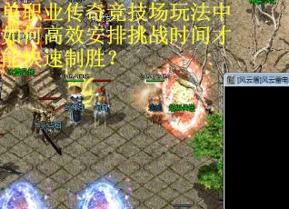 单职业传奇竞技场玩法中如何高效安排挑战时间才能快速制胜？