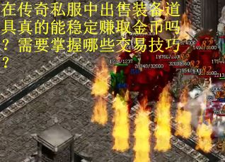 在传奇私服中出售装备道具真的能稳定赚取金币吗？需要掌握哪些交易技巧？