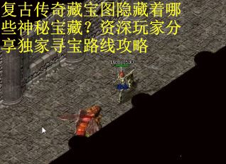 复古传奇藏宝图隐藏着哪些神秘宝藏？资深玩家分享独家寻宝路线攻略