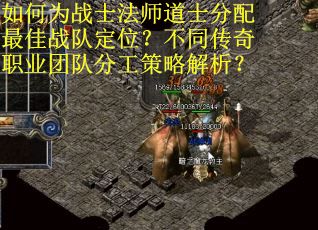 如何为战士法师道士分配最佳战队定位？不同传奇职业团队分工策略解析？