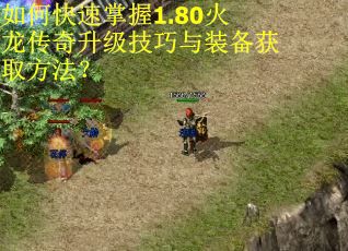 如何快速掌握1.80火龙传奇升级技巧与装备获取方法？