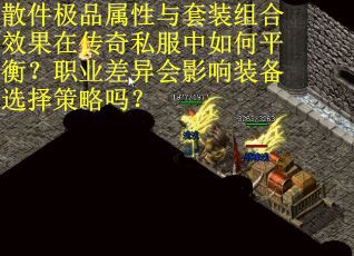 散件极品属性与套装组合效果在传奇私服中如何平衡？职业差异会影响装备选择策略吗？