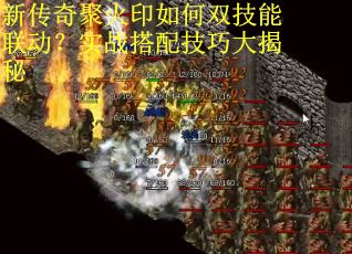 新传奇聚火印如何双技能联动？实战搭配技巧大揭秘