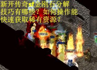 新开传奇sf金刚石分解技巧有哪些？如何操作能快速获取稀有资源？