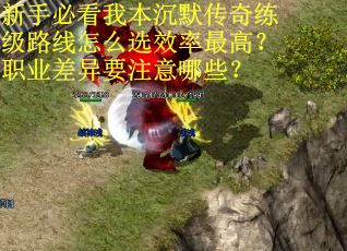 新手必看我本沉默传奇练级路线怎么选效率最高？职业差异要注意哪些？