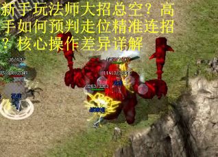 新手玩法师大招总空？高手如何预判走位精准连招？核心操作差异详解
