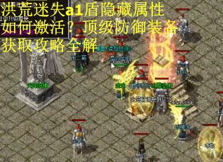 洪荒迷失a1盾隐藏属性如何激活？顶级防御装备获取攻略全解