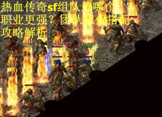 热血传奇sf组队选哪个职业更强？团队职业搭配攻略解析