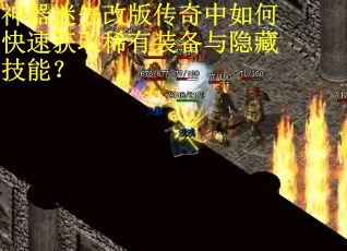 神器迷失改版传奇中如何快速获取稀有装备与隐藏技能？