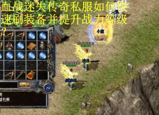 血战迷失传奇私服如何快速刷装备并提升战力等级？