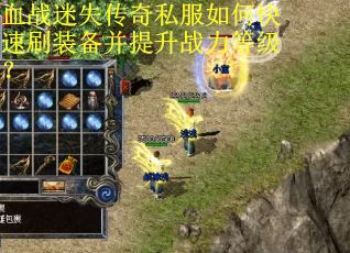 血战迷失传奇私服如何快速刷装备并提升战力等级？