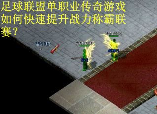 足球联盟单职业传奇游戏如何快速提升战力称霸联赛？