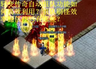 轻变传奇自动组队功能如何高效利用？组队刷怪效率翻倍技巧有哪些？
