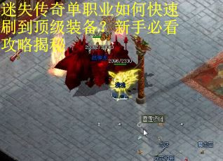 迷失传奇单职业如何快速刷到顶级装备？新手必看攻略揭秘