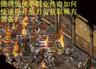 锦绣仙侠单职业传奇如何快速提升战力与获取稀有装备？