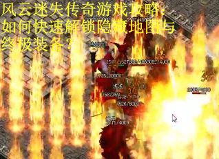 风云迷失传奇游戏攻略：如何快速解锁隐藏地图与终极装备？