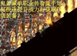 鬼斧藏单职业传奇新手如何快速提升战力与获取顶级装备？