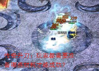 传奇升刀:玩家都需要准备哪些材料才能成功? 传奇升刀:玩家都需要准备哪些材料才能成功?