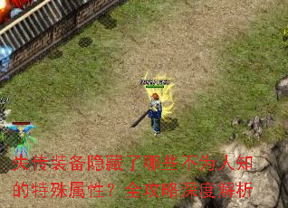 失传装备隐藏了哪些不为人知的特殊属性?全攻略深度解析 失传装备隐藏了哪些不为人知的特殊属性?全攻略深度解析