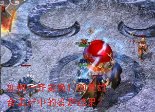 如何一齐更换1.80英雄合击sf中的鉴定结果? 如何一齐更换1.80英雄合击sf中的鉴定结果?