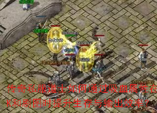 传奇私服道士如何通过吸血属性在PK和刷图时提升生存与输出效率? 传奇私服道士如何通过吸血属性在PK和刷图时提升生存与输出效率?