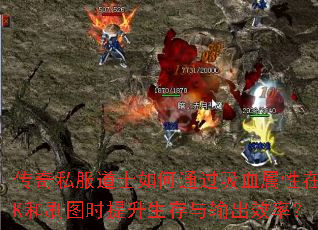 传奇私服道士如何通过吸血属性在PK和刷图时提升生存与输出效率? 传奇私服道士如何通过吸血属性在PK和刷图时提升生存与输出效率?