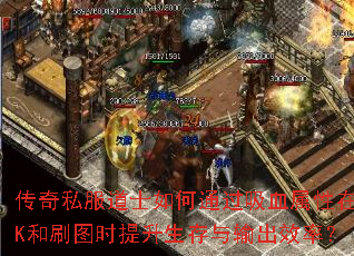 传奇私服道士如何通过吸血属性在PK和刷图时提升生存与输出效率? 传奇私服道士如何通过吸血属性在PK和刷图时提升生存与输出效率?