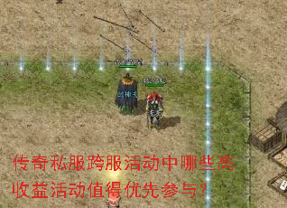 传奇私服跨服活动中哪些高收益活动值得优先参与? 传奇私服跨服活动中哪些高收益活动值得优先参与?