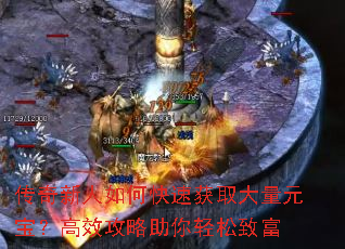 传奇新人如何快速获取大量元宝?高效攻略助你轻松致富 传奇新人如何快速获取大量元宝?高效攻略助你轻松致富