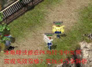 冰咆哮技能在PK与打怪中如何实现高效双修?实战技巧全解析 冰咆哮技能在PK与打怪中如何实现高效双修?实战技巧全解析