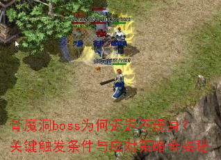 骨魔洞boss为何迟迟不现身?关键触发条件与应对策略全揭秘 骨魔洞boss为何迟迟不现身?关键触发条件与应对策略全揭秘