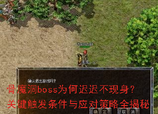 骨魔洞boss为何迟迟不现身?关键触发条件与应对策略全揭秘 骨魔洞boss为何迟迟不现身?关键触发条件与应对策略全揭秘