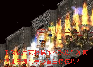 手动饮用药物操作不熟练?如何快速掌握高手必备生存技巧? 手动饮用药物操作不熟练?如何快速掌握高手必备生存技巧?