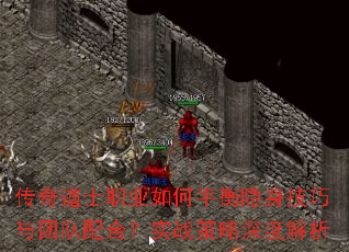 传奇道士职业如何平衡隐身技巧与团队配合?实战策略深度解析 传奇道士职业如何平衡隐身技巧与团队配合?实战策略深度解析