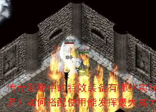 传奇私服中的特效装备有哪些实战效果?如何搭配使用能发挥最大威力? 传奇私服中的特效装备有哪些实战效果?如何搭配使用能发挥最大威力?