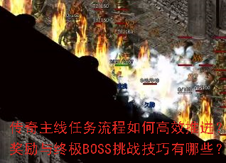 传奇主线任务流程如何高效推进?隐藏奖励与终极BOSS挑战技巧有哪些? 传奇主线任务流程如何高效推进?隐藏奖励与终极BOSS挑战技巧有哪些?
