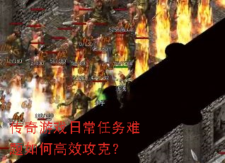 传奇游戏日常任务难题如何高效攻克? 传奇游戏日常任务难题如何高效攻克?