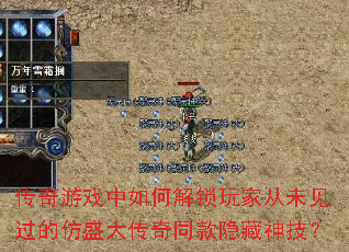 传奇游戏中如何解锁玩家从未见过的仿盛大传奇同款隐藏神技? 传奇游戏中如何解锁玩家从未见过的仿盛大传奇同款隐藏神技?