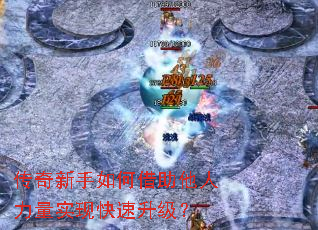 传奇新手如何借助他人力量实现快速升级? 传奇新手如何借助他人力量实现快速升级?