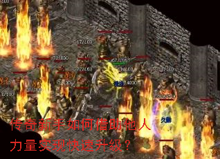 传奇新手如何借助他人力量实现快速升级? 传奇新手如何借助他人力量实现快速升级?
