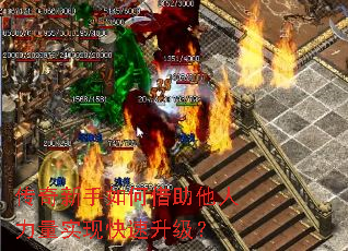 传奇新手如何借助他人力量实现快速升级? 传奇新手如何借助他人力量实现快速升级?