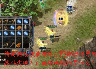 传奇游戏技能顺序搭配错误将导致战斗失败?正确组合技巧是什么? 传奇游戏技能顺序搭配错误将导致战斗失败?正确组合技巧是什么?