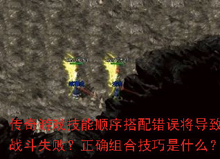 传奇游戏技能顺序搭配错误将导致战斗失败?正确组合技巧是什么? 传奇游戏技能顺序搭配错误将导致战斗失败?正确组合技巧是什么?