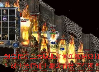 超变传奇三大职业如何单独高效打宝?战士法师道士刷装备技巧有哪些? 超变传奇三大职业如何单独高效打宝?战士法师道士刷装备技巧有哪些?