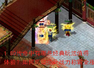 1.80传奇中有哪些经典玩法值得体验?如何高效提升战力称霸全服? 1.80传奇中有哪些经典玩法值得体验?如何高效提升战力称霸全服?