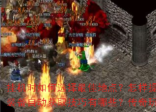 挂机时如何选择最佳地点?怎样提升挂机效率?装备自动获取技巧有哪些?传奇玩家必看攻略 挂机时如何选择最佳地点?怎样提升挂机效率?装备自动获取技巧有哪些?传奇玩家必看攻略