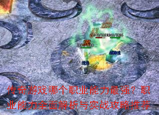 传奇游戏哪个职业能力最强?职业能力全面解析与实战攻略推荐 传奇游戏哪个职业能力最强?职业能力全面解析与实战攻略推荐