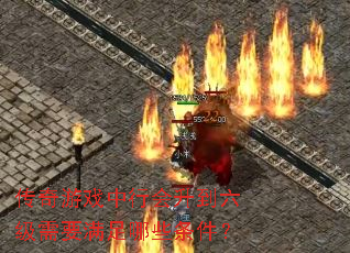 传奇游戏中行会升到六级需要满足哪些条件? 传奇游戏中行会升到六级需要满足哪些条件?