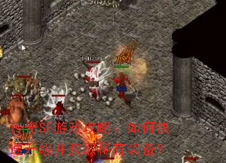 传奇SF游戏攻略:如何快速升级并获取稀有装备? 传奇SF游戏攻略:如何快速升级并获取稀有装备?